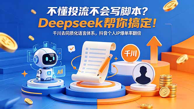 不懂投流不会写脚本？Deepseek帮你搞定！千川去同质化语言体系，抖音个人IP爆单率翻倍-巅峰研习社