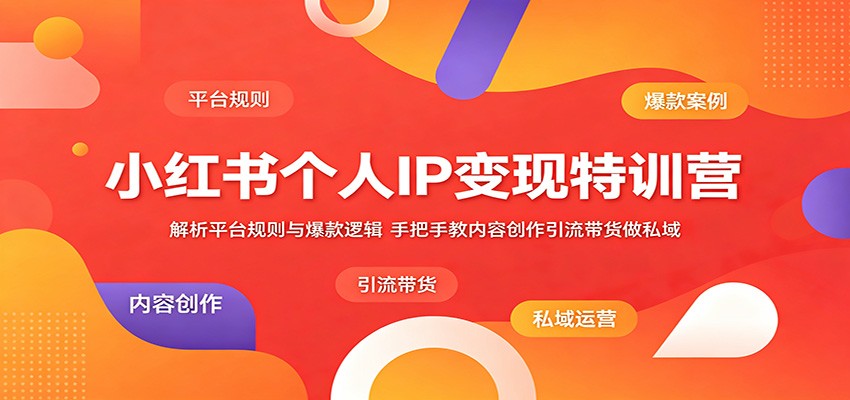 小红书个人IP变现特训营：解析平台规则与爆款逻辑，手把手教内容创作引流带货做私域-巅峰研习社