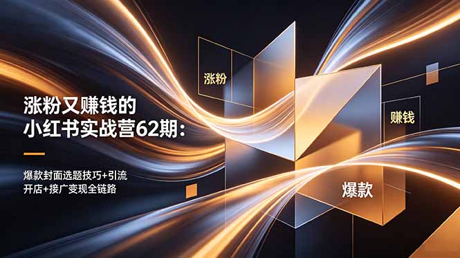 涨粉又赚钱的小红书实战营62期：爆款封面选题技巧+引流开店+接广变现全链路-巅峰研习社