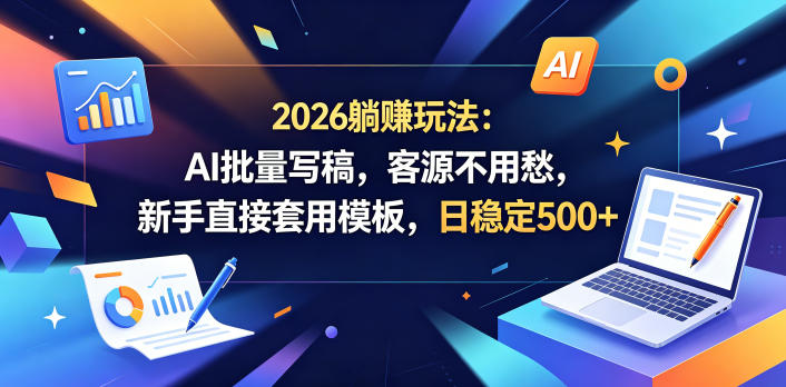 2026躺賺玩法：AI批量写稿，客源不用愁，新手直接套用模板，日稳定500+【揭秘】-巅峰研习社
