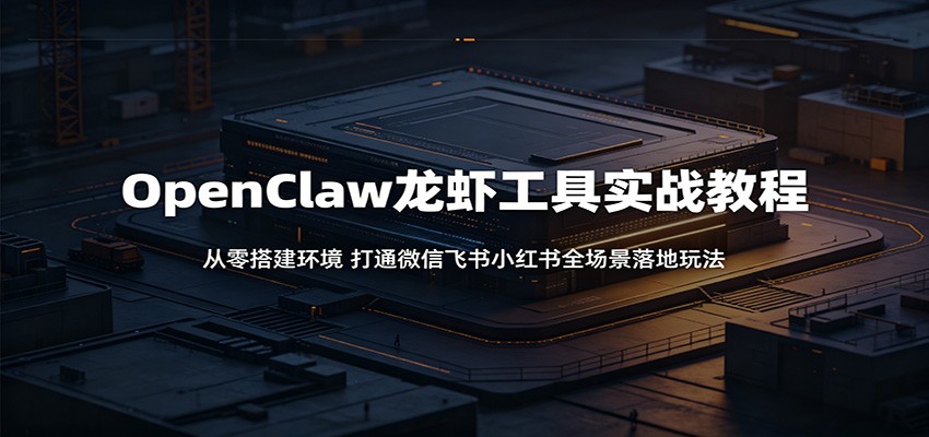 OpenClaw龙虾工具实战教程：从零搭建环境，打通微信飞书小红书全场景落地玩法-巅峰研习社