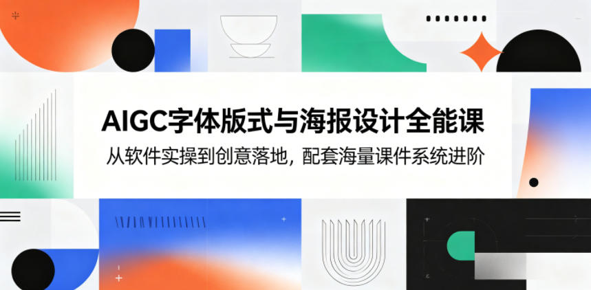 AIGC字体版式与海报设计全能课，从软件实操到创意落地，配套海量课件系统进阶-巅峰研习社