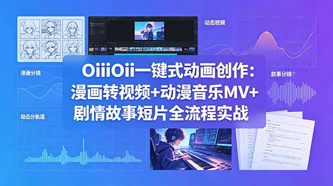 OiiOii一键式动画创作：漫画转视频+动漫音乐MV+剧情故事短片全流程实战-巅峰研习社