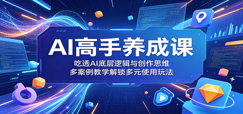 AI高手养成课：吃透AI底层逻辑与创作思维，多案例教学解锁多元使用玩法-巅峰研习社