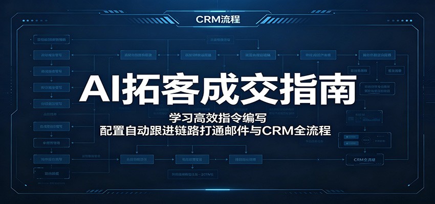 AI拓客成交指南:学习高效指令编写,配置自动跟进链路打通邮件与CRM全流程-巅峰研习社