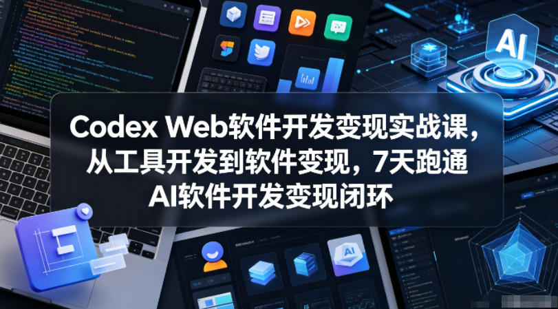Codex Web软件开发变现实战课，从工具开发到软件变现，7天跑通AI软件开发变现闭环-巅峰研习社