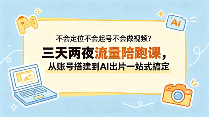 不会定位不会起号不会做视频?三天两夜流量陪跑课,从账号搭建到AI出片一站式搞定-巅峰研习社