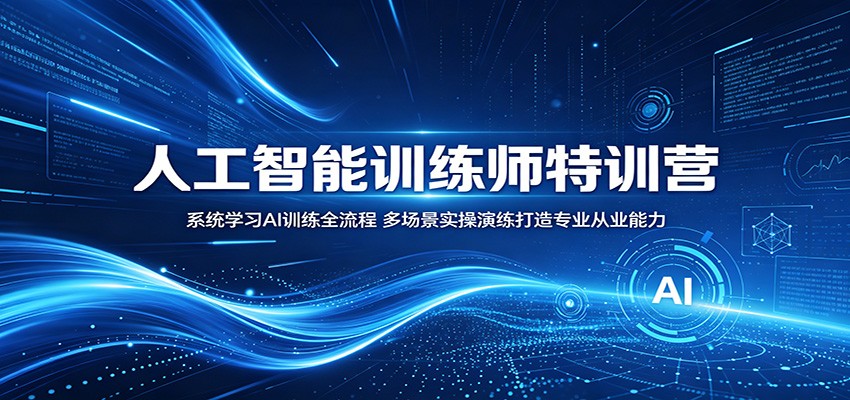 人工智能训练师特训营：系统学习AI训练全流程，多场景实操演练打造专业从业能力-巅峰研习社