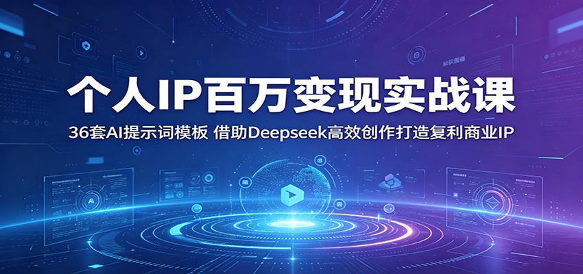 个人IP百万变现实战课：36套AI提示词模板，借助Deepseek高效创作打造复利商业IP-巅峰研习社