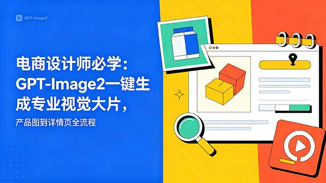 电商设计师必学-更新：GPT-Image2一键生成专业视觉大片，产品图到详情页全流程-巅峰研习社