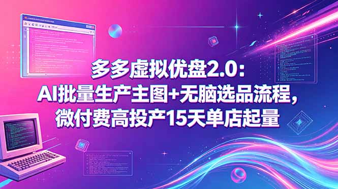 多多虚拟优盘2.0：AI批量生产主图+无脑选品流程，微付费高投产15天单店起量-巅峰研习社