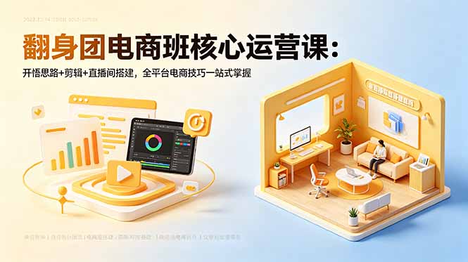 翻身团电商班核心运营课:开悟思路+剪辑+直播间搭建,全平台电商技巧一站式掌握-巅峰研习社