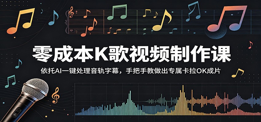 零成本K歌视频制作课：依托AI一键处理音轨字幕，手把手教做出专属卡拉OK成片-巅峰研习社