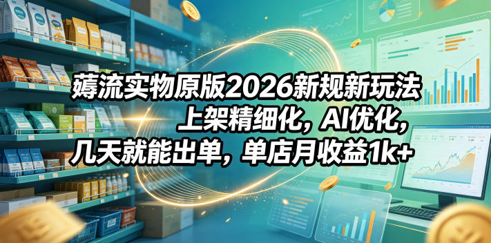 薅流实物原版2026新规新玩法，上架精细化，AI优化，几天就能出单，单店月收益1k+-巅峰研习社