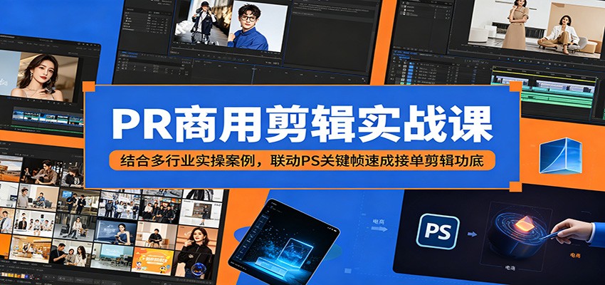 PR商用剪辑实战课：结合多行业实操案例，联动PS关键帧速成接单剪辑功底-巅峰研习社