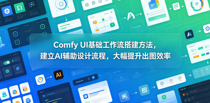 Comfy UI基础工作流搭建方法,建立AI辅助设计流程,大幅提升出图效率-巅峰研习社