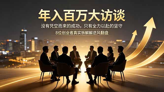 年入百万大访谈：没有凭空而来的成功，只有全力以赴的坚守，8位创业者真实拆解逆风翻盘路-巅峰研习社