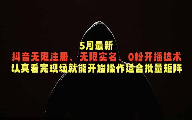 5月最新抖音无限注册、无限实名、0粉开播技术,认真看完现场就能开始操作,适合批量矩阵-巅峰研习社