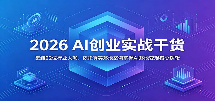 2026 AI创业实战干货：集结22位行业大咖，依托真实落地案例掌握AI落地变现核心逻辑-巅峰研习社