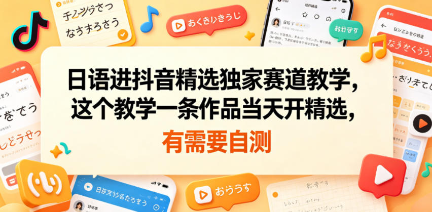 日语进抖音精选独家赛道教学,这个教学一条作品当天开精选,有需要自测-巅峰研习社