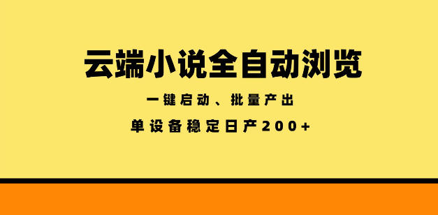 云端小说全自动浏览阅读,一键启动、批量产出,单设备稳定产出200+【揭秘】-巅峰研习社