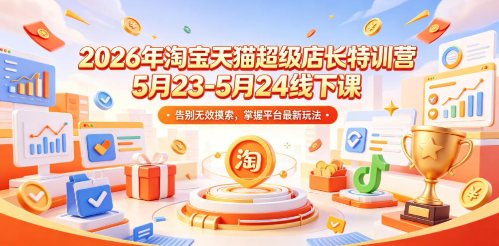 2026年淘宝天猫超级店长特训营5月23-5月24线下课，告别无效摸索，掌握平台最新玩法-巅峰研习社