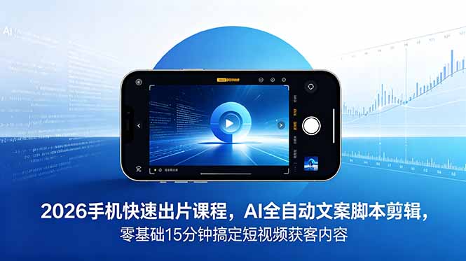2026 手机快速出片课程，AI 全自动文案脚本剪辑，零基础 15 分钟搞定短视频获客内容-巅峰研习社