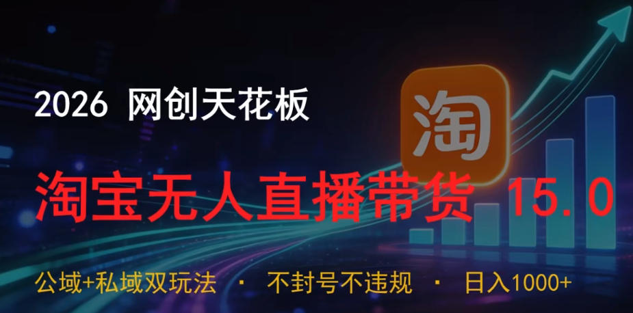 2026网创天花板，淘宝无人直播带货15.0，公域+私域双玩法，日入1k+，不违规不封号【揭秘】-巅峰研习社