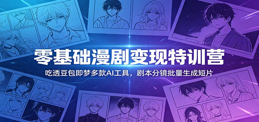 零基础漫剧变现特训营:玩转豆包即梦多款AI工具,剧本分镜批量生成短片-巅峰研习社