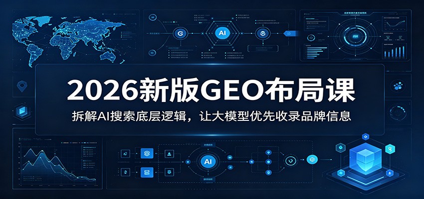 2026新版GEO布局课:拆解AI搜索底层逻辑,让大模型优先收录品牌信息-巅峰研习社