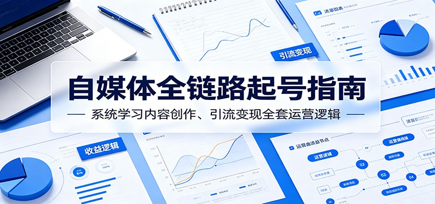 自媒体全链路起号指南:系统学习内容创作、引流变现全套运营逻辑-巅峰研习社