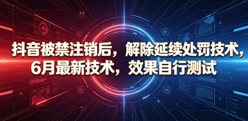 抖音被禁注销后,解除延续处罚技术,6月最新技术,效果自行测试-巅峰研习社