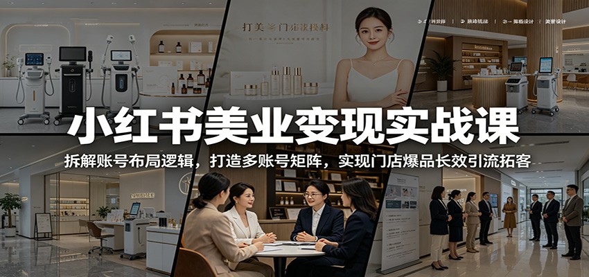 小红书美业变现实战课:拆解账号布局逻辑,打造多账号矩阵,实现门店爆品长效引流拓客-巅峰研习社