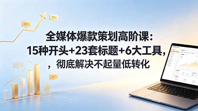 全媒体爆款策划高阶课：15种开头+23套标题+6大工具，彻底解决不起量低转化-巅峰研习社