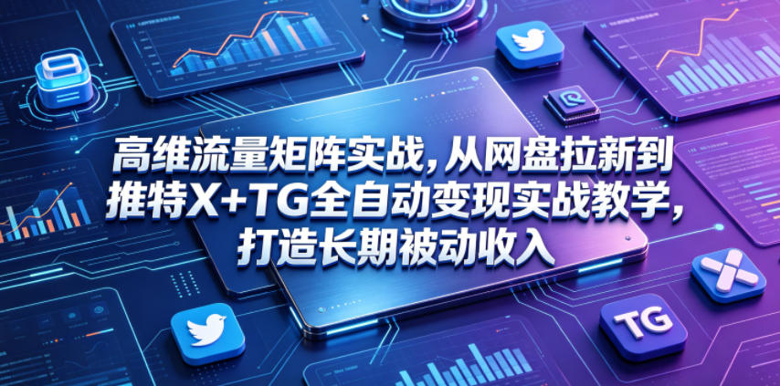 高维流量矩阵实战,从网盘拉新到推特X+TG全自动变现实战教学,打造长期被动收入-巅峰研习社