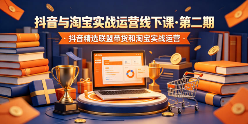 抖音与淘宝实战运营线下课·第二期,抖音精选联盟带货和淘宝实战运营-巅峰研习社