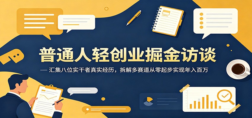 普通人轻创业掘金访谈:汇集八位实干者真实经历,拆解多赛道从零起步实现年入百万-巅峰研习社