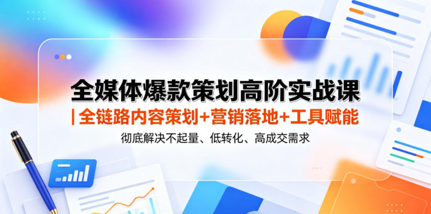 全媒体爆款策划高阶实战课|全链路内容策划+营销落地+工具赋能,彻底解决不起量、低转化、低成交难题-巅峰研习社
