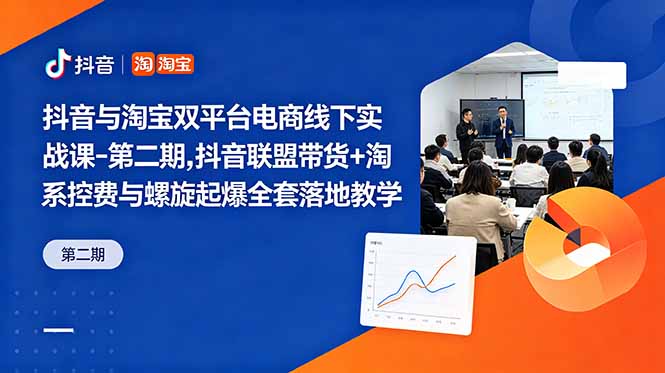 抖音与淘宝双平台电商线下实战课-第二期，抖音联盟带货+淘系控费与螺旋起爆全套落地教学-巅峰研习社
