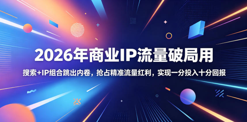 2026年商业IP流量破局用，搜索+IP组合跳出内卷，抢占精准流量红利，实现一分投入十分回报-巅峰研习社