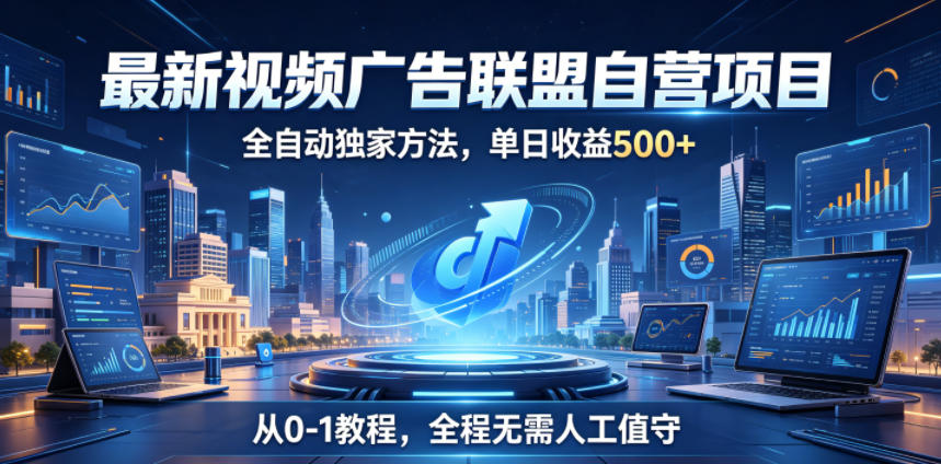 最新视频广告联盟自营项目，全自动独家方法，单日收益500+，从0-1教程，全程无需人工值守【揭秘】-巅峰研习社
