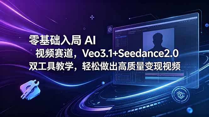 零基础入局 AI 视频赛道，Veo3.1+Seedance2.0 双工具教学，轻松做出高质量变现视频-巅峰研习社