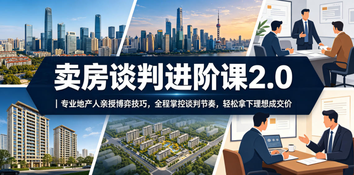 卖房谈判进阶课2.0｜专业地产人亲授博弈技巧，全程掌控谈判节奏，轻松拿下理想成交价-巅峰研习社
