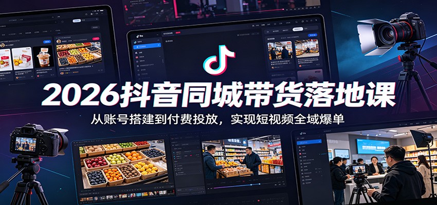 2026抖音同城带货落地课：从账号搭建到付费投放，实现短视频全域爆单-巅峰研习社