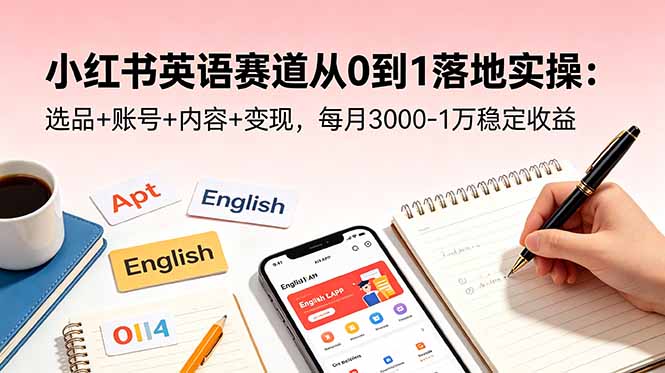 小红书英语赛道从0到1落地实操:选品+账号+内容+变现,每月3000-1万稳定收益-巅峰研习社