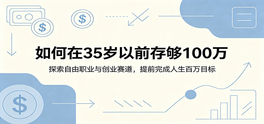 如何在35岁以前存够100万：探索自由职业与创业赛道，提前完成人生百万目标-巅峰研习社