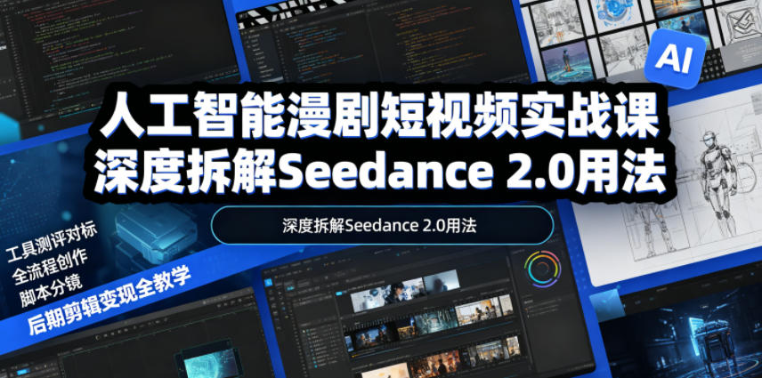 人工智能漫剧短视频实战课,深度拆解Seedance 2.0用法,工具测评对标+全流程创作+脚本分镜+后期剪辑变现全教学-巅峰研习社