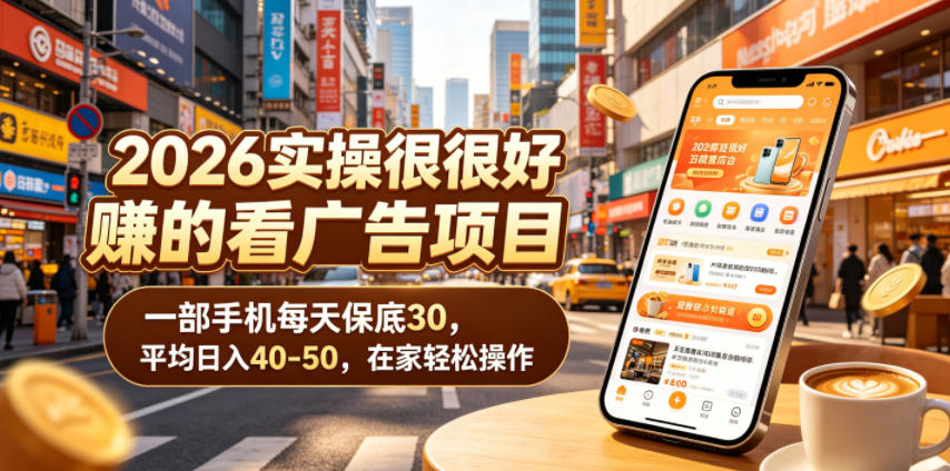 2026实操很好賺的看广告项目,一部手机每天保底30,平均日入40-50,在家轻松操作【揭秘】-巅峰研习社