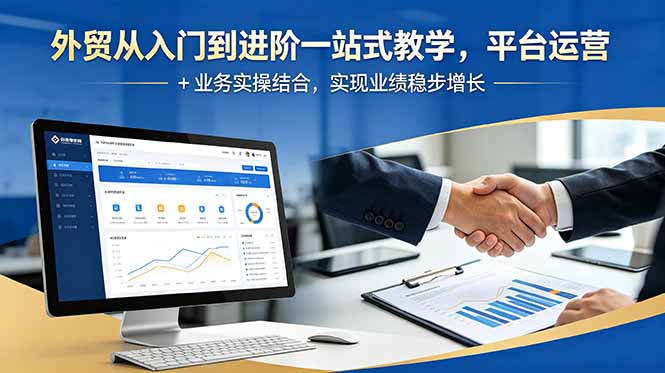 外贸从入门到进阶一站式教学,平台运营 + 业务实操结合,实现业绩稳步增长-巅峰研习社