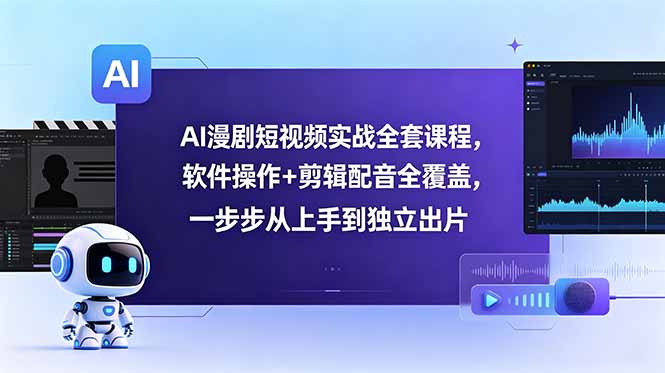 AI漫剧短视频实战全套课程,软件操作+剪辑配音全覆盖,一步步从上手到独立出片-巅峰研习社